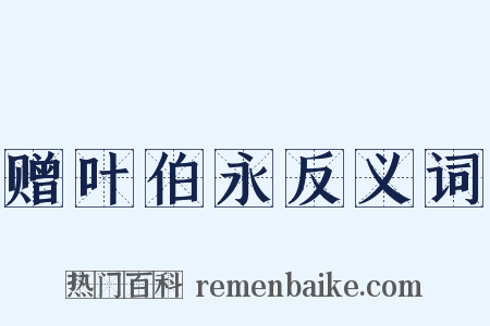 赠叶伯永反义词是什么意思的图片